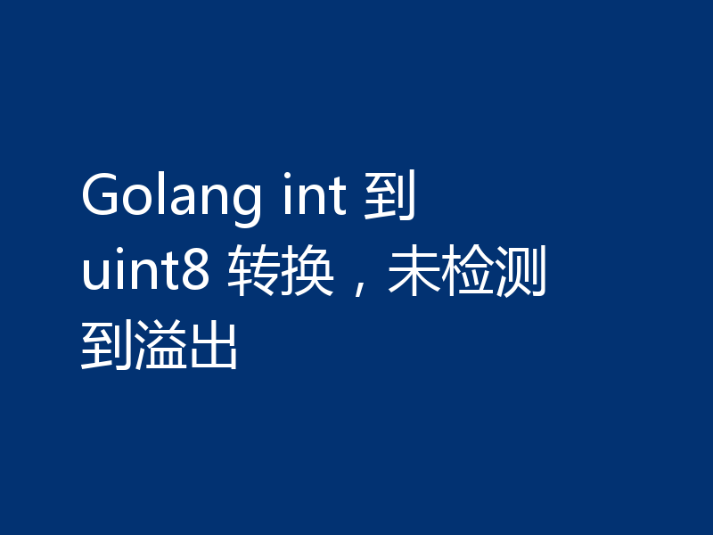 Golang int 到 uint8 转换，未检测到溢出