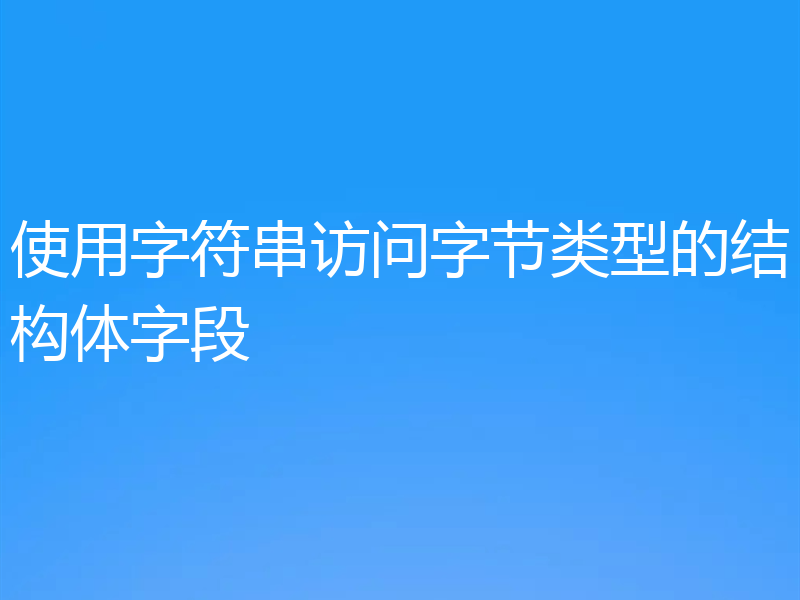 使用字符串访问字节类型的结构体字段