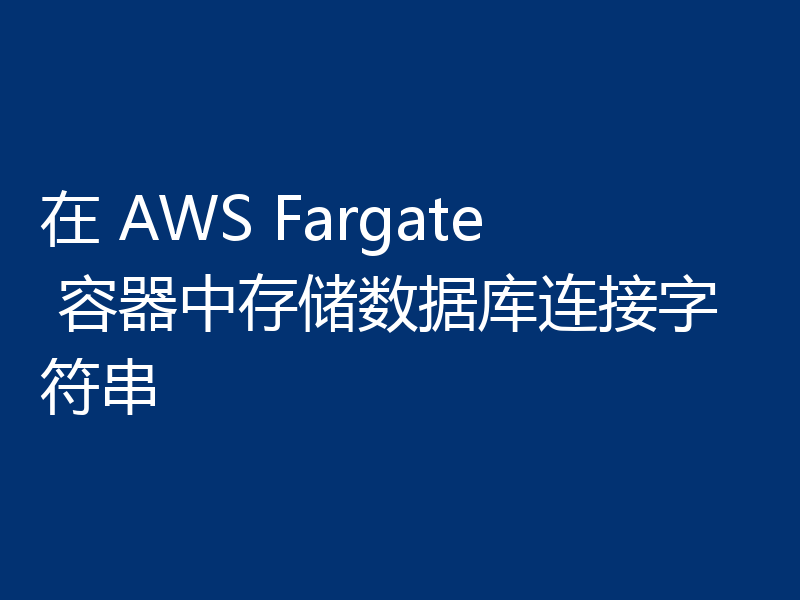 在 AWS Fargate 容器中存储数据库连接字符串