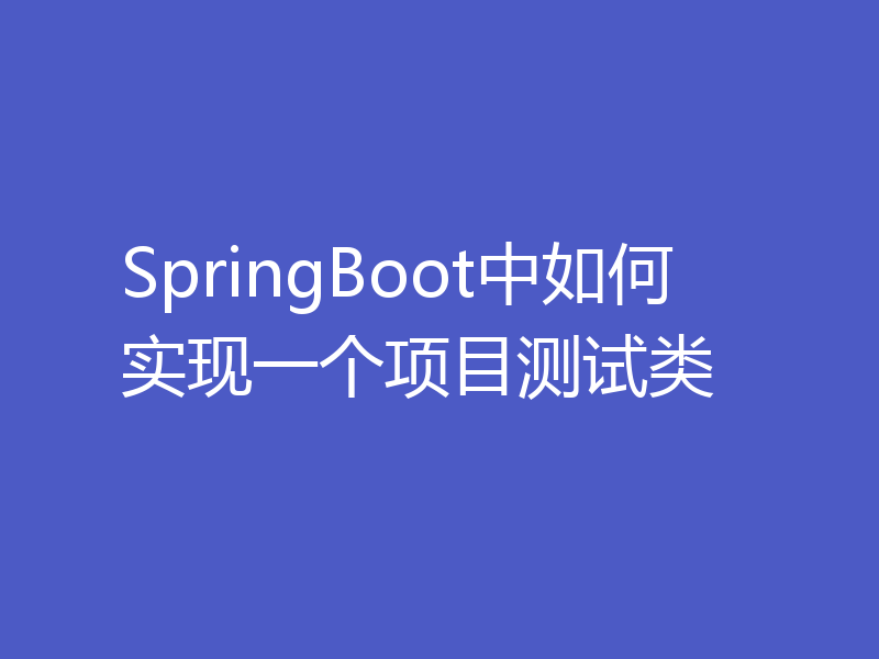 SpringBoot中如何实现一个项目测试类