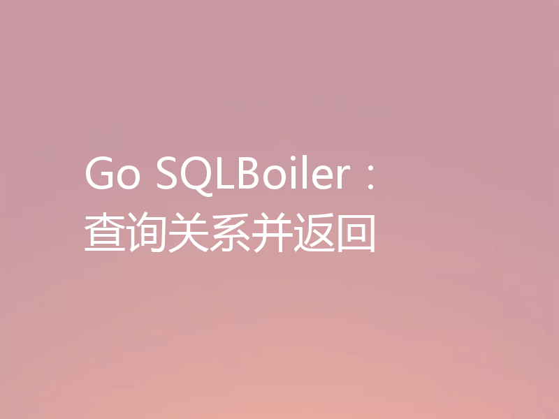 Go SQLBoiler：查询关系并返回