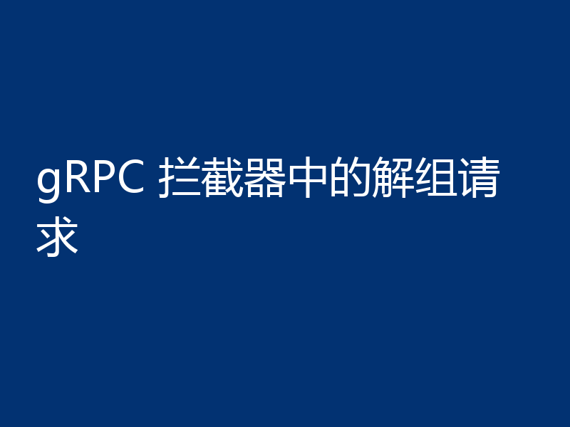 gRPC 拦截器中的解组请求