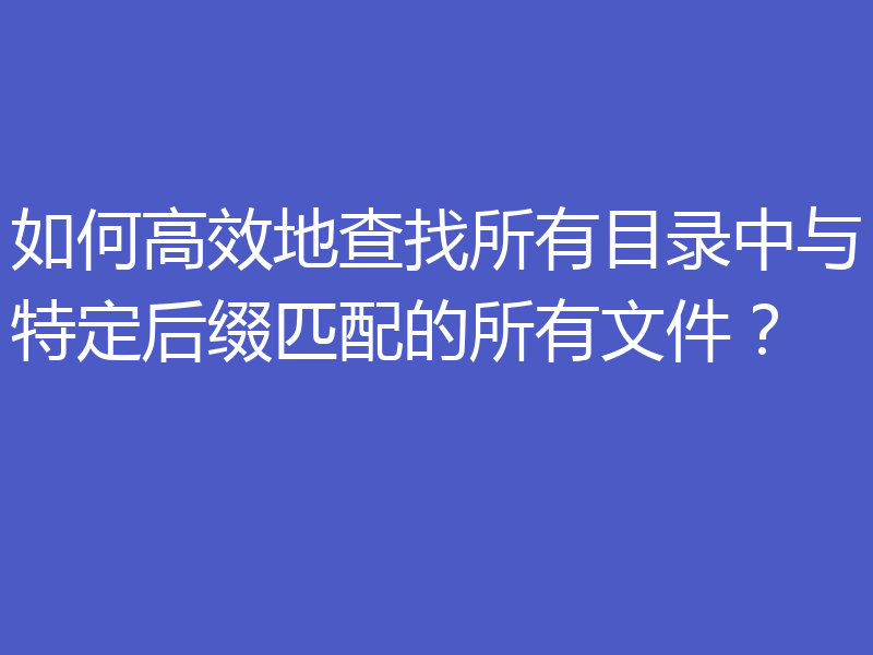 如何高效地查找所有目录中与特定后缀匹配的所有文件？