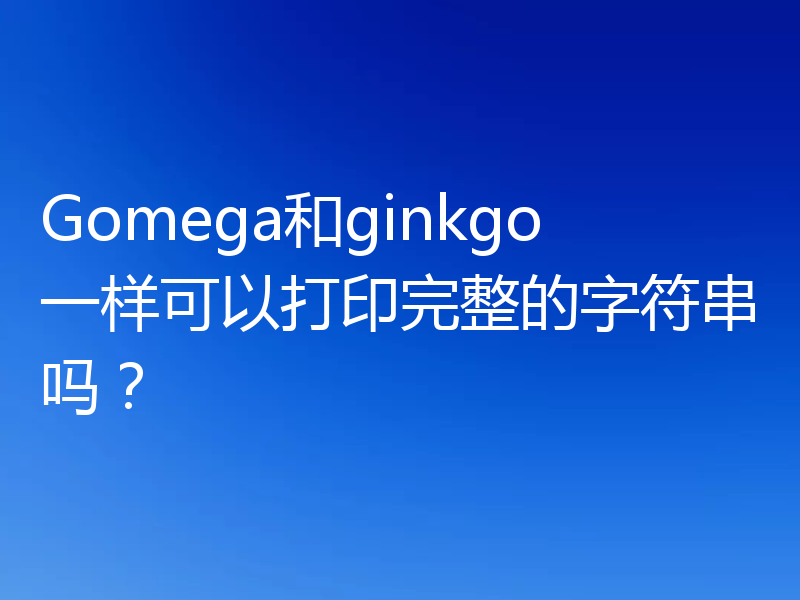 Gomega和ginkgo一样可以打印完整的字符串吗？
