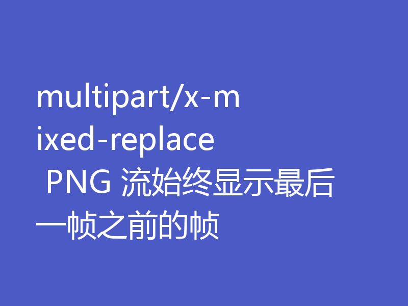 multipart/x-mixed-replace PNG 流始终显示最后一帧之前的帧