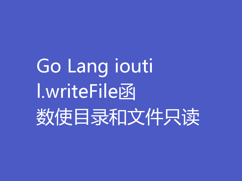 Go Lang ioutil.writeFile函数使目录和文件只读