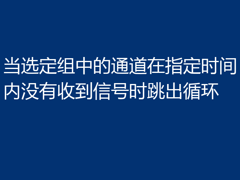 当选定组中的通道在指定时间内没有收到信号时跳出循环