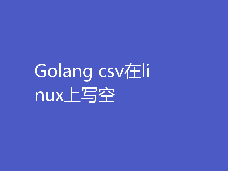 Golang csv在linux上写空