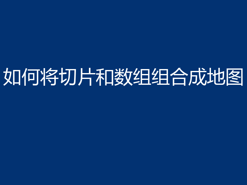 如何将切片和数组组合成地图