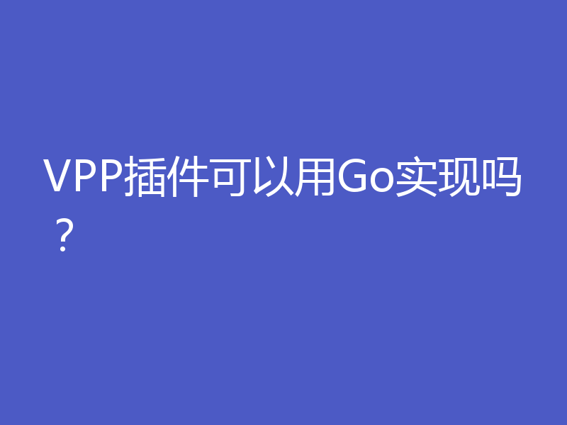 VPP插件可以用Go实现吗？