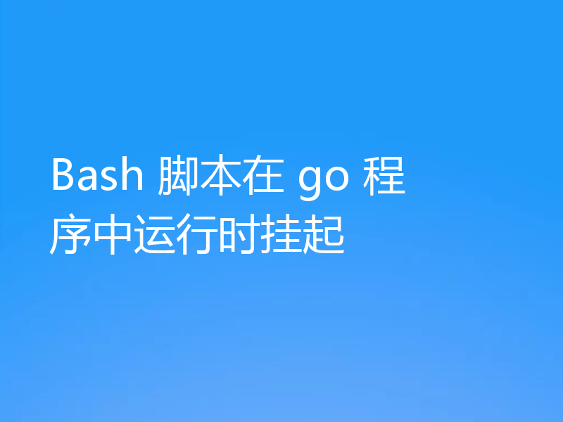 Bash 脚本在 go 程序中运行时挂起