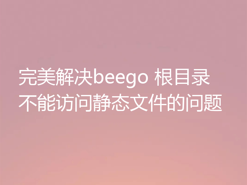 完美解决beego 根目录不能访问静态文件的问题