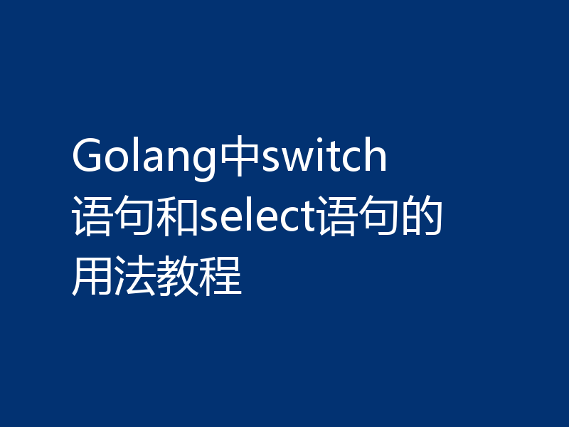 Golang中switch语句和select语句的用法教程