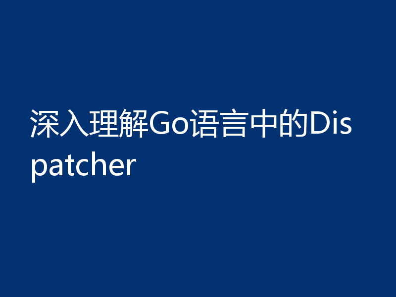 深入理解Go语言中的Dispatcher