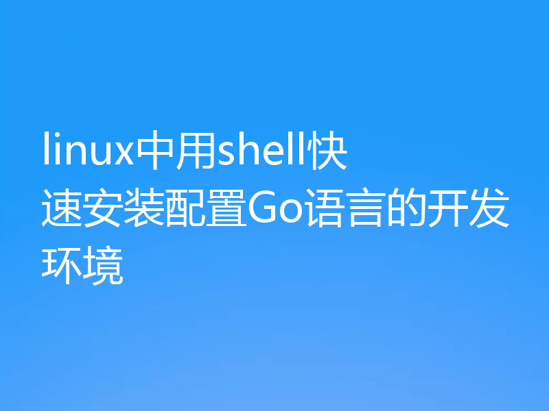 linux中用shell快速安装配置Go语言的开发环境
