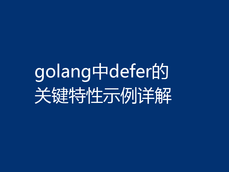 golang中defer的关键特性示例详解