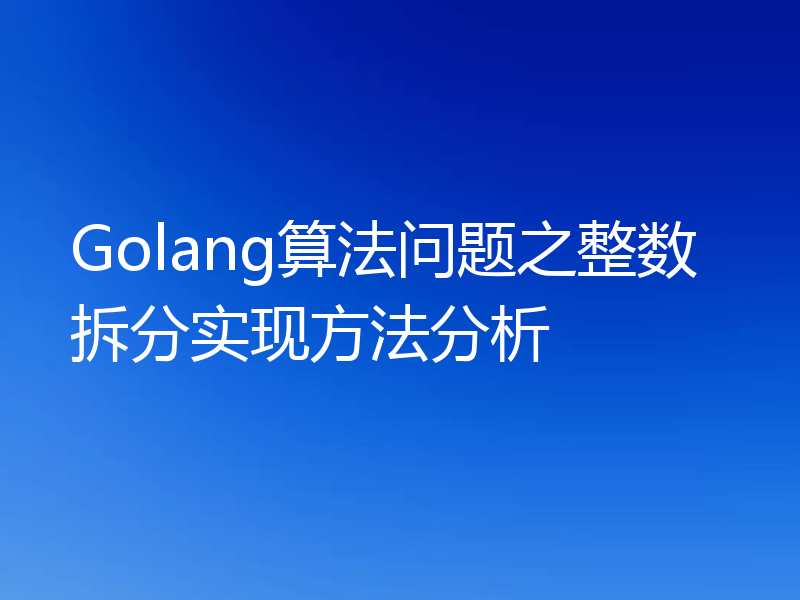 Golang算法问题之整数拆分实现方法分析