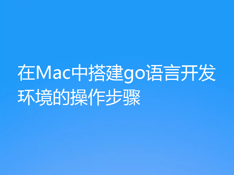 在Mac中搭建go语言开发环境的操作步骤