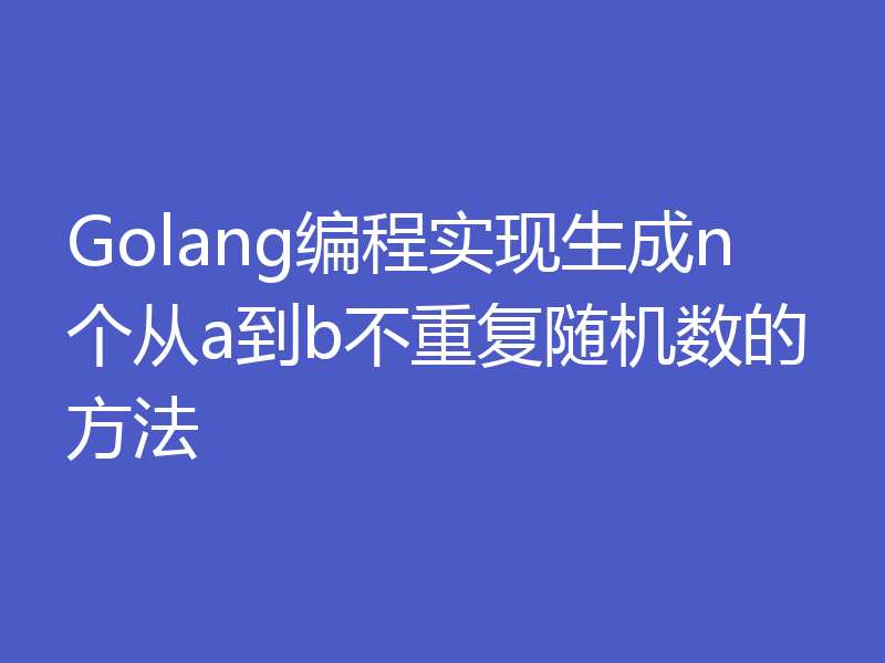 Golang编程实现生成n个从a到b不重复随机数的方法