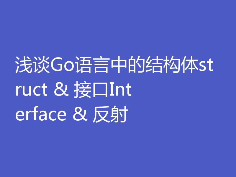 浅谈Go语言中的结构体struct & 接口Interface & 反射