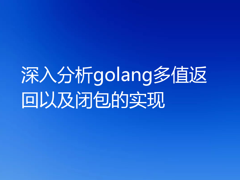 深入分析golang多值返回以及闭包的实现