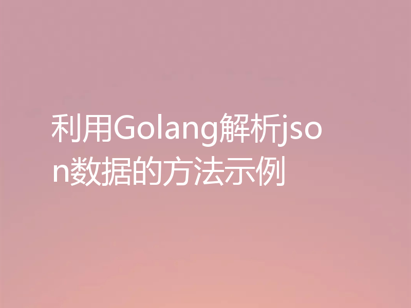 利用Golang解析json数据的方法示例
