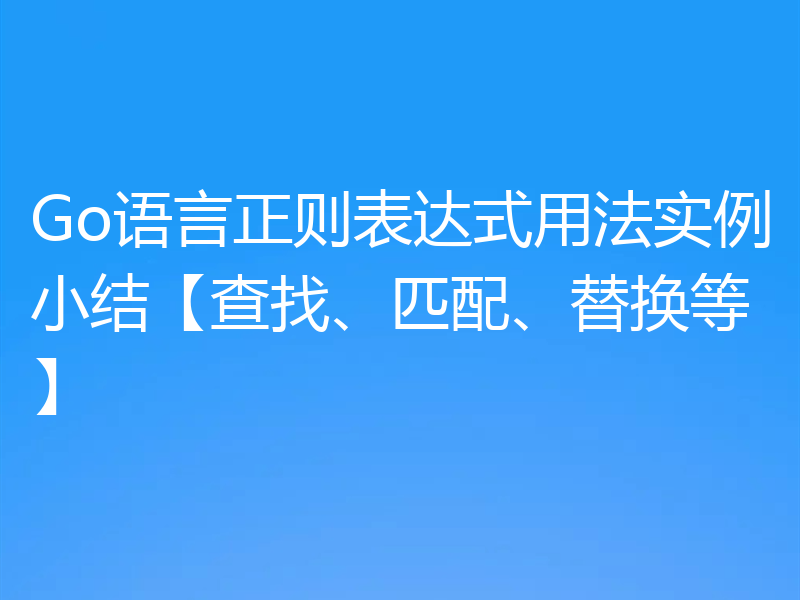 Go语言正则表达式用法实例小结【查找、匹配、替换等】