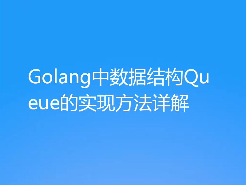 Golang中数据结构Queue的实现方法详解