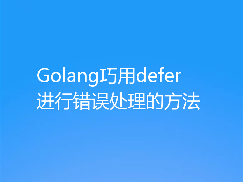 Golang巧用defer进行错误处理的方法