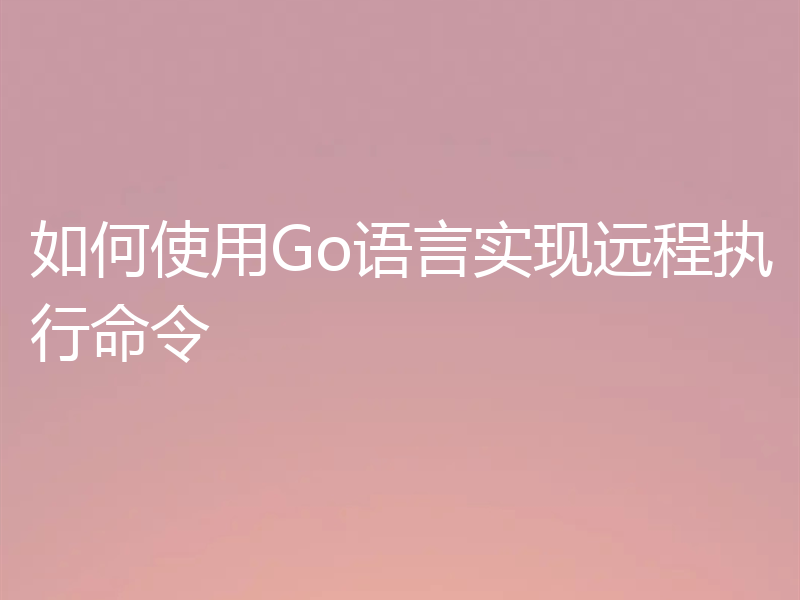 如何使用Go语言实现远程执行命令