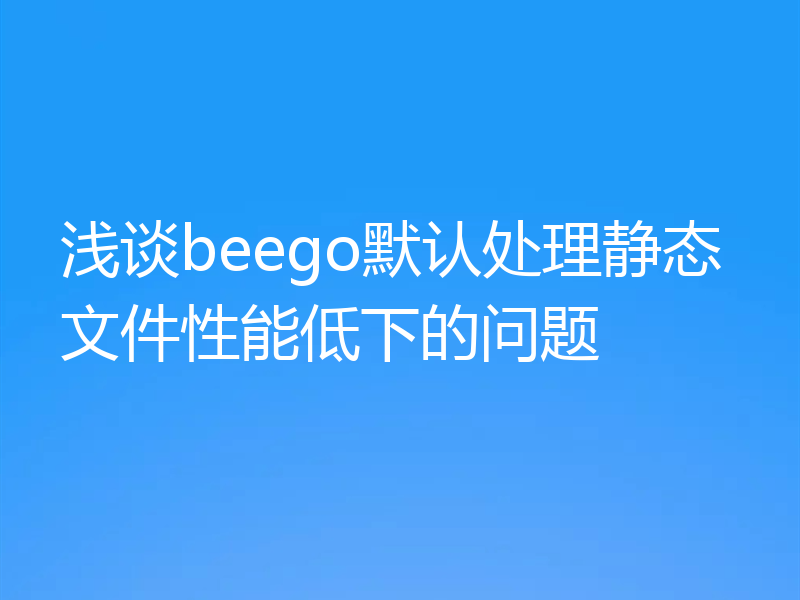 浅谈beego默认处理静态文件性能低下的问题