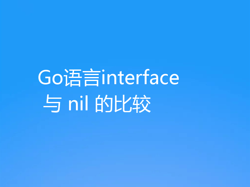 Go语言interface 与 nil 的比较