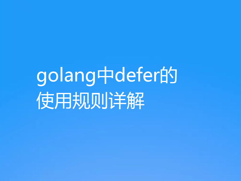 golang中defer的使用规则详解