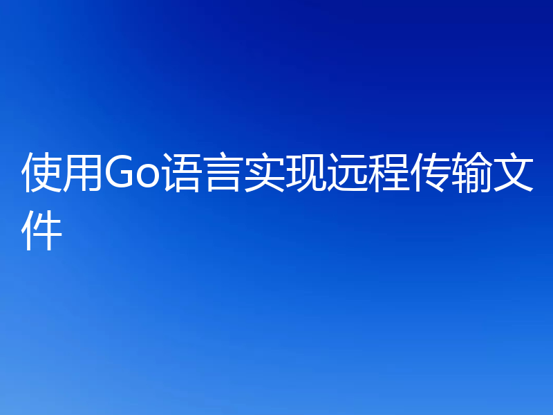使用Go语言实现远程传输文件