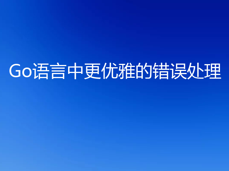 Go语言中更优雅的错误处理