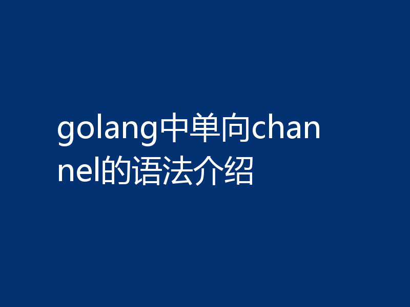 golang中单向channel的语法介绍