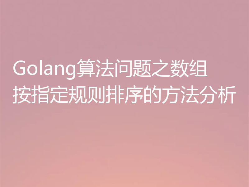 Golang算法问题之数组按指定规则排序的方法分析