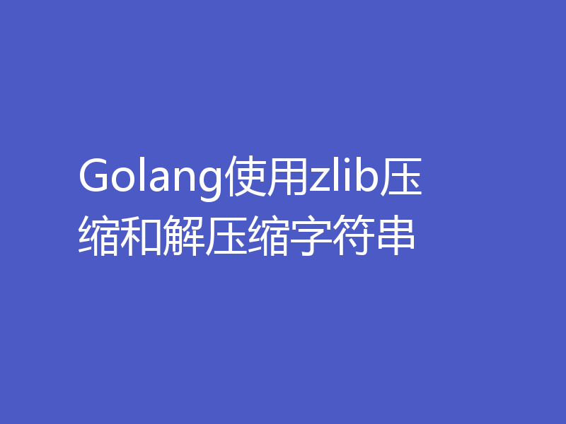 Golang使用zlib压缩和解压缩字符串