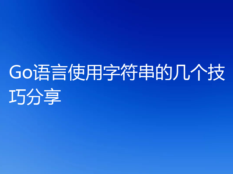Go语言使用字符串的几个技巧分享