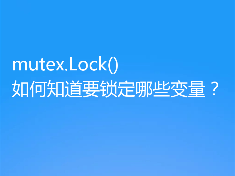 mutex.Lock() 如何知道要锁定哪些变量？