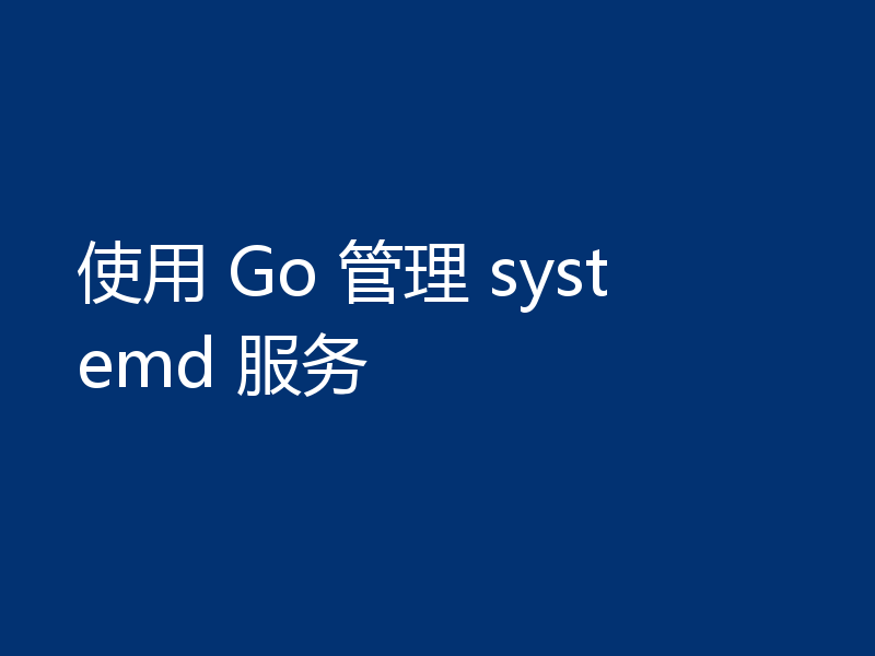 使用 Go 管理 systemd 服务