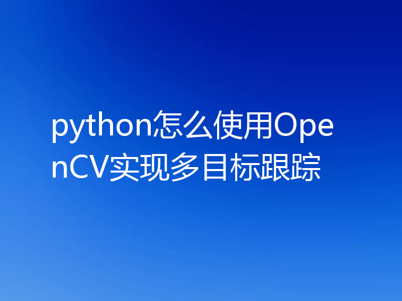 python怎么使用OpenCV实现多目标跟踪