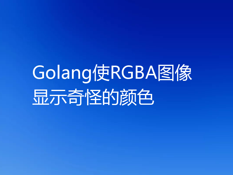 Golang使RGBA图像显示奇怪的颜色