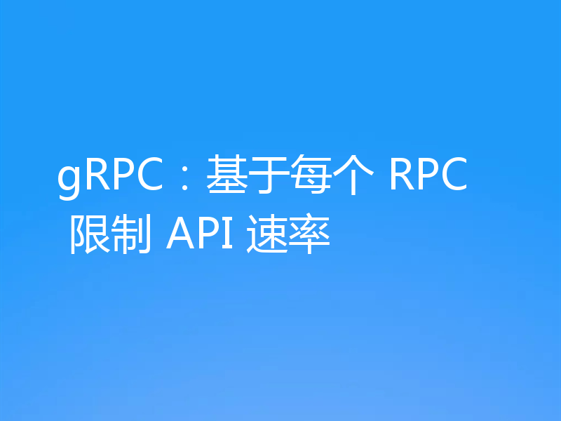 gRPC：基于每个 RPC 限制 API 速率