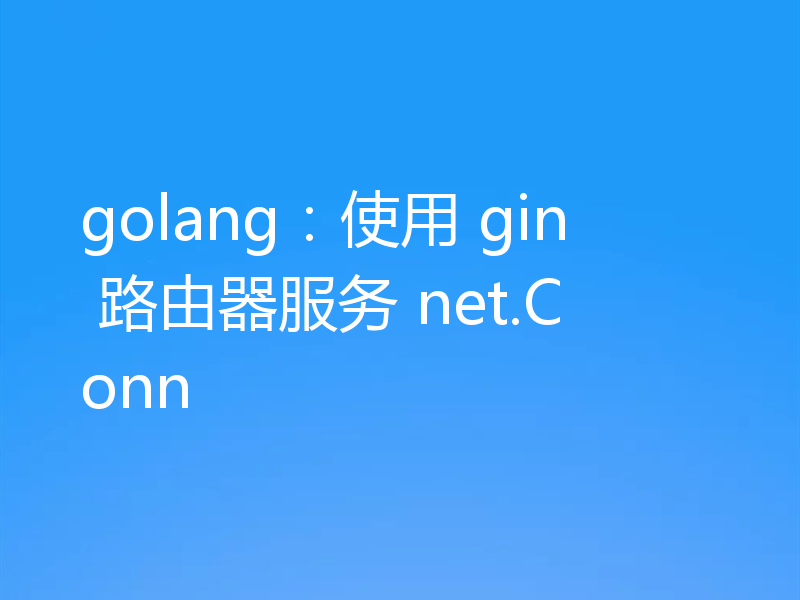 golang：使用 gin 路由器服务 net.Conn