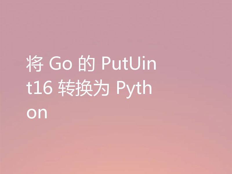 将 Go 的 PutUint16 转换为 Python