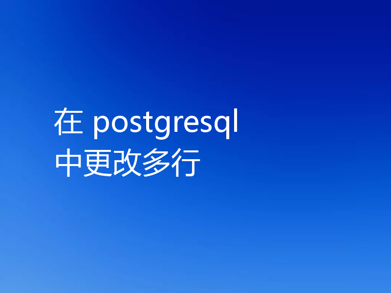 在 postgresql 中更改多行