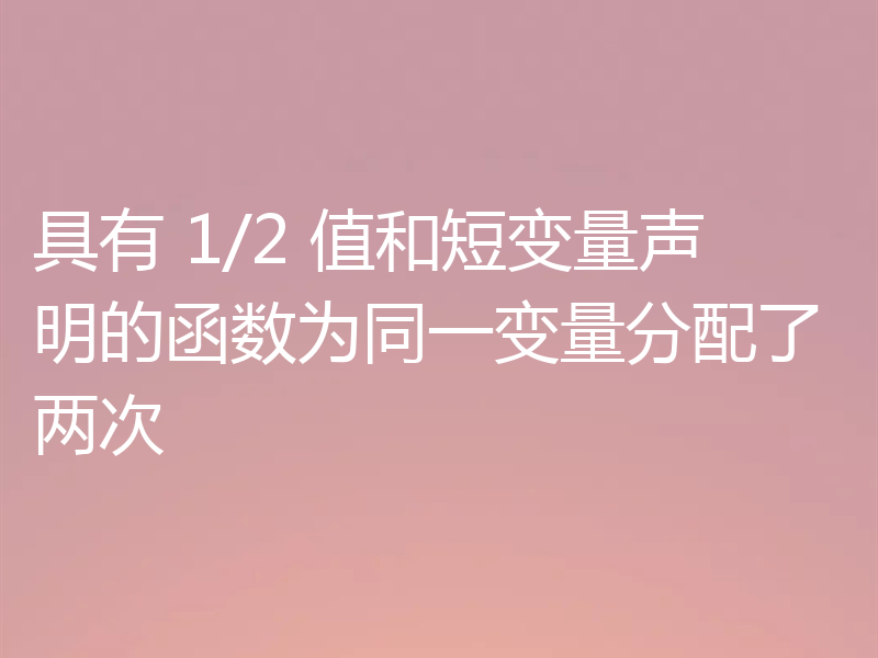 具有 1/2 值和短变量声明的函数为同一变量分配了两次