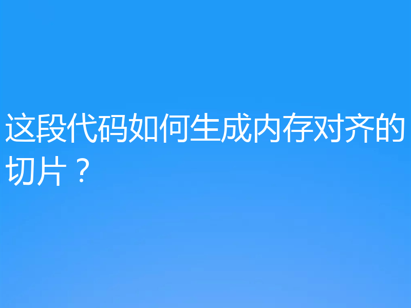 这段代码如何生成内存对齐的切片？