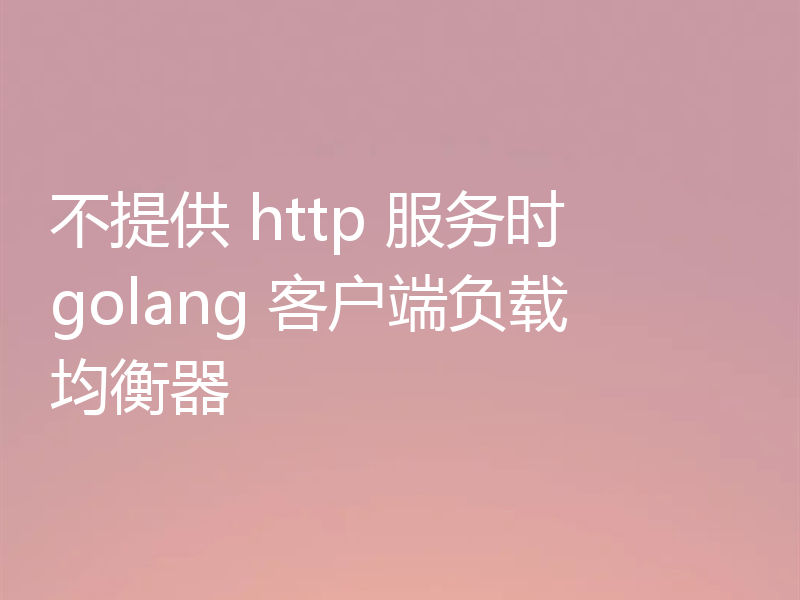 不提供 http 服务时 golang 客户端负载均衡器